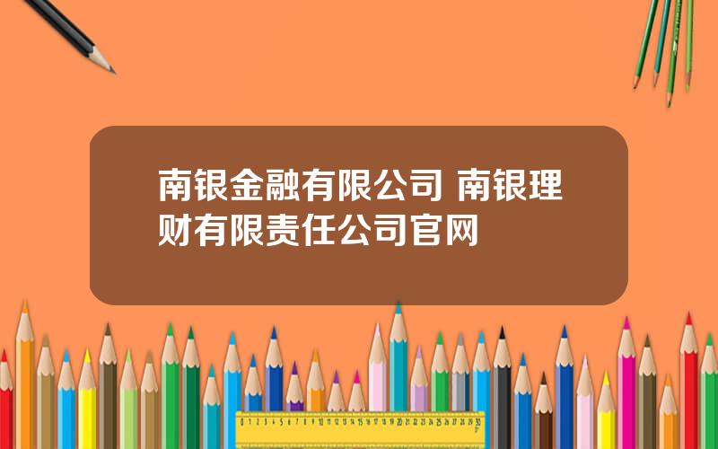 南银金融有限公司 南银理财有限责任公司官网